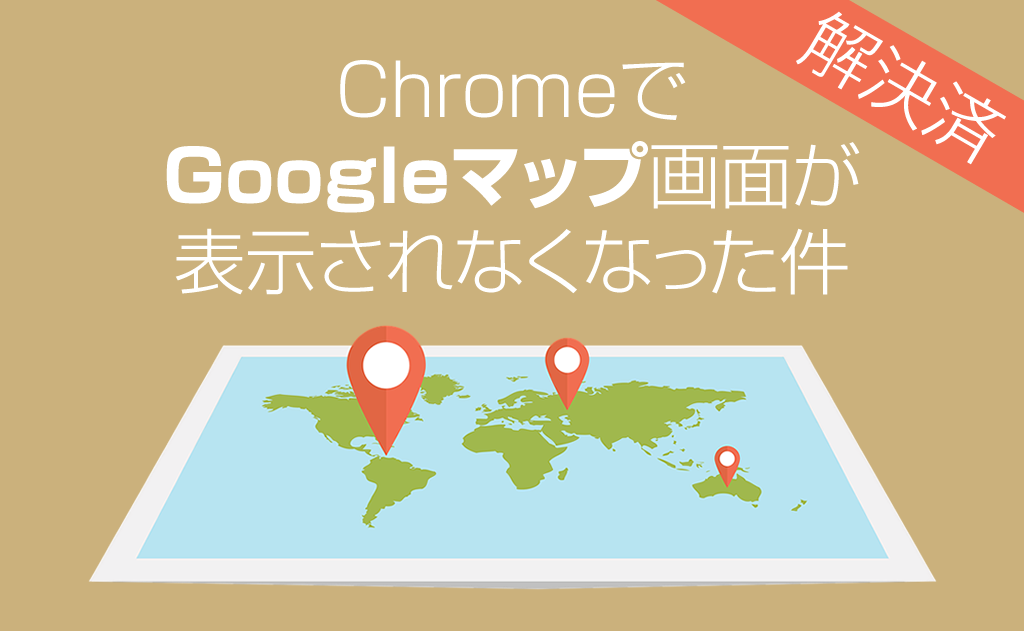 解決済 Chromeでgoogleマップが真っ白で表示されなくなった件 From Hkdt